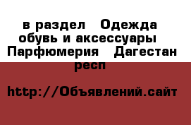  в раздел : Одежда, обувь и аксессуары » Парфюмерия . Дагестан респ.